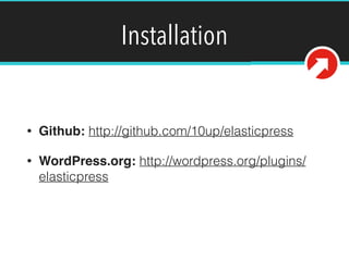 Installation
• Github: http://github.com/10up/elasticpress
• WordPress.org: http://wordpress.org/plugins/
elasticpress
 