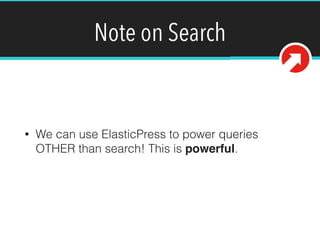 Note on Search
• We can use ElasticPress to power queries
OTHER than search! This is powerful.
 