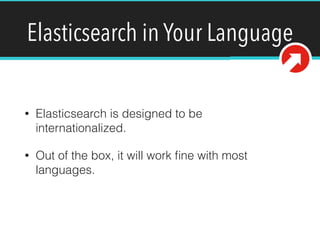 Elasticsearch in Your Language
• Elasticsearch is designed to be
internationalized.
• Out of the box, it will work ﬁne with most
languages.
 