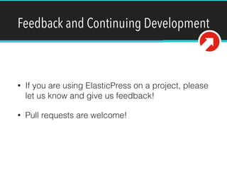 Feedback and Continuing Development
• If you are using ElasticPress on a project, please
let us know and give us feedback!
• Pull requests are welcome!
 