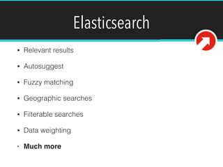 Elasticsearch
• Relevant results
• Autosuggest
• Fuzzy matching
• Geographic searches
• Filterable searches
• Data weighting
• Much more
 