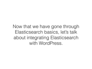 Now that we have gone through
Elasticsearch basics, let’s talk
about integrating Elasticsearch
with WordPress.
 
