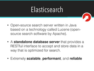 Elasticsearch
• Open-source search server written in Java
based on a technology called Lucene (open-
source search softwar...
