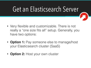 Get an Elasticsearch Server
• Very ﬂexible and customizable. There is not
really a “one size ﬁts all” setup. Generally, yo...
