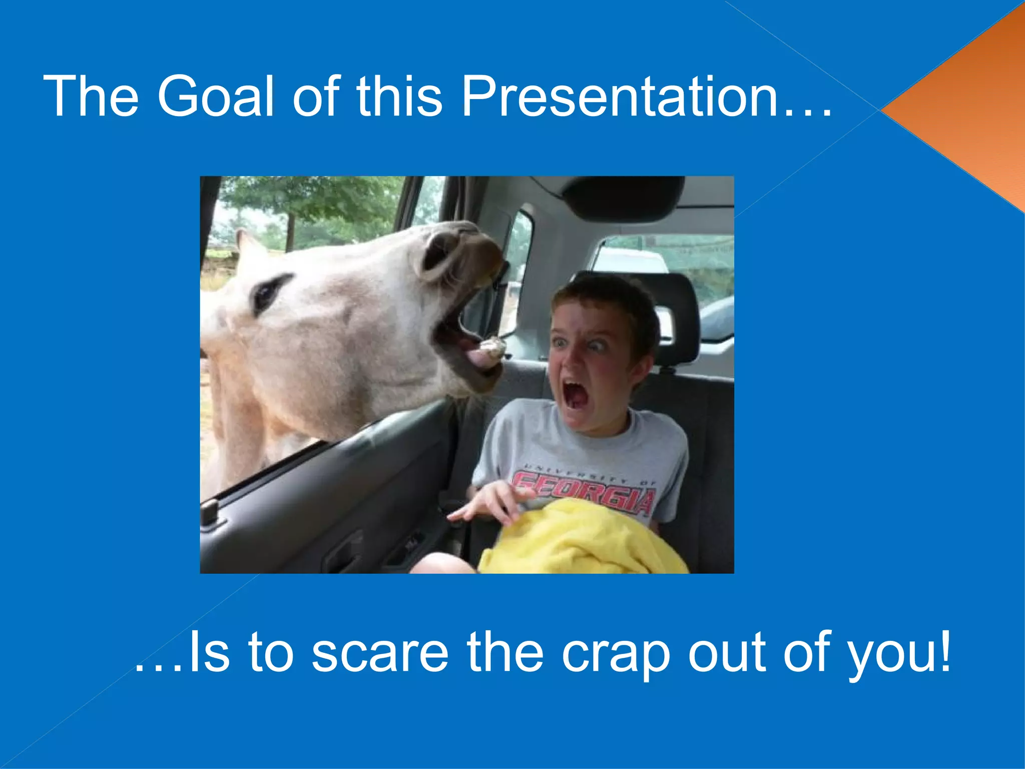 The Goal of this Presentation…




   …Is to scare the crap out of you!
 
