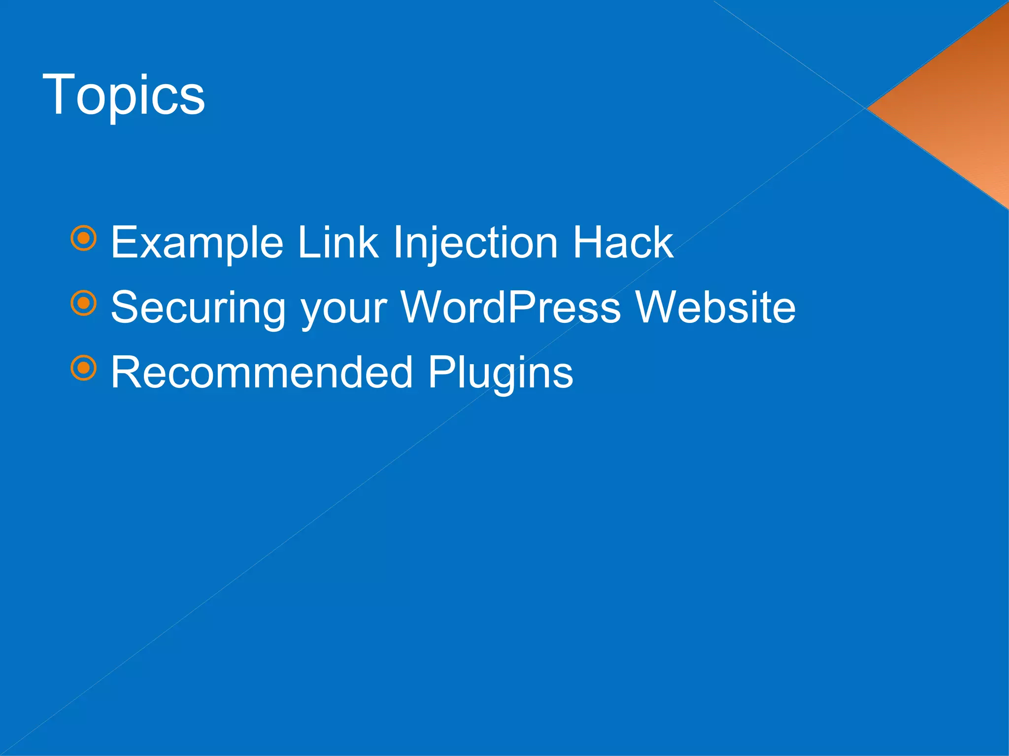 Topics

 Example  Link Injection Hack
 Securing your WordPress Website
 Recommended Plugins
 