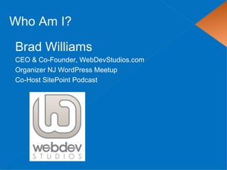 Who Am I?

Brad Williams
CEO & Co-Founder, WebDevStudios.com
Organizer NJ WordPress Meetup
Co-Host SitePoint Podcast
 
