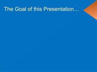 The Goal of this Presentation…
 