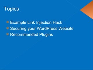 Topics

 Example  Link Injection Hack
 Securing your WordPress Website
 Recommended Plugins
 