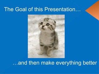 The Goal of this Presentation…




   …and then make everything better
 