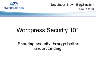 Wordpress Security 101 Ensuring security through better understanding Developer Brown Bag Session June 17, 2008 