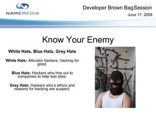 Know Your Enemy White Hats, Blue Hats, Grey Hats White Hats:  Altruistic hackers, hacking for good. Blue Hats:  Hackers wh...