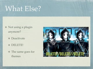 What Else?

Not using a plugin
anymore?

  Deactivate

  DELETE!

  The same goes for
  themes
 