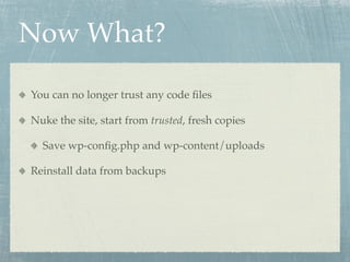 Now What?

You can no longer trust any code ﬁles

Nuke the site, start from trusted, fresh copies

  Save wp-conﬁg.php and wp-content/uploads

Reinstall data from backups
 