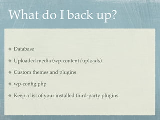 What do I back up?

Database

Uploaded media (wp-content/uploads)

Custom themes and plugins

wp-conﬁg.php

Keep a list of your installed third-party plugins
 