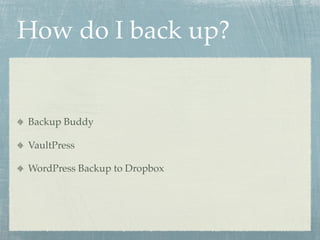 How do I back up?


Backup Buddy

VaultPress

WordPress Backup to Dropbox
 