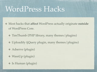 WordPress Hacks
Most hacks that affect WordPress actually originate outside
of WordPress Core.

  TimThumb (PHP library, many themes/plugins)

  Uploadify (jQuery plugin, many themes/plugins)

  Adserve (plugin)

  WassUp (plugin)

  Is Human (plugin)
 