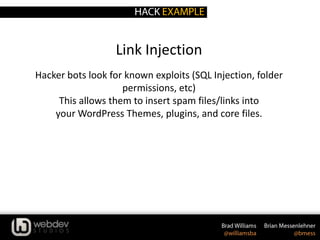 Link Injection
Hacker bots look for known exploits (SQL Injection, folder
permissions, etc)
This allows them to insert spam files/links into
your WordPress Themes, plugins, and core files.
 