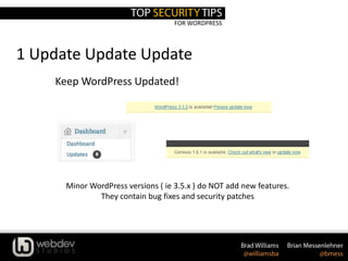 FOR WORDPRESS
1 Update Update Update
Keep WordPress Updated!
Minor WordPress versions ( ie 3.5.x ) do NOT add new features.
They contain bug fixes and security patches
 