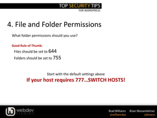 FOR WORDPRESS
4. File and Folder Permissions
What folder permissions should you use?
Good Rule of Thumb:
• Files should be set to 644
• Folders should be set to 755
Start with the default settings above
If your host requires 777…SWITCH HOSTS!
 