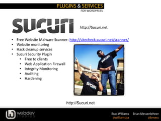 FOR WORDPRESS
http://Sucuri.net
• Free Website Malware Scanner: http://sitecheck.sucuri.net/scanner/
• Website monitoring
• Hack cleanup services
• Sucuri Security Plugin
• Free to clients
• Web Application Firewall
• Integrity Monitoring
• Auditing
• Hardening
http://Sucuri.net
 