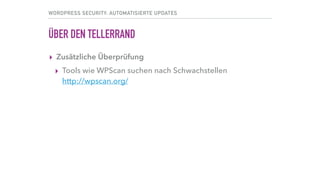 WORDPRESS SECURITY: AUTOMATISIERTE UPDATES
ÜBER DEN TELLERRAND
▸ Zusätzliche Überprüfung
▸ Tools wie WPScan suchen nach Schwachstellen 
http://wpscan.org/
 