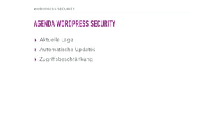 WORDPRESS SECURITY
AGENDA WORDPRESS SECURITY
▸ Aktuelle Lage
▸ Automatische Updates
▸ Zugriffsbeschränkung
 