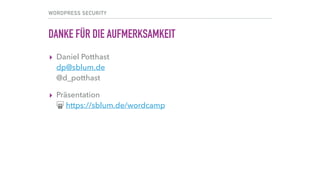 WORDPRESS SECURITY
DANKE FÜR DIE AUFMERKSAMKEIT
▸ Daniel Potthast 
dp@sblum.de 
@d_potthast
▸ Präsentation 
! https://sblum.de/wordcamp
 