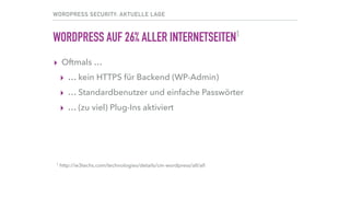 WORDPRESS SECURITY: AKTUELLE LAGE
WORDPRESS AUF 26% ALLER INTERNETSEITEN1
▸ Oftmals …
▸ … kein HTTPS für Backend (WP-Admin)
▸ … Standardbenutzer und einfache Passwörter
▸ … (zu viel) Plug-Ins aktiviert
1 http://w3techs.com/technologies/details/cm-wordpress/all/all
 