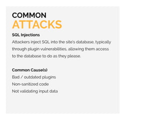 COMMON
ATTACKS
SQL Injections
Attackers inject SQL into the site’s database, typically
through plugin vulnerabilities, all...