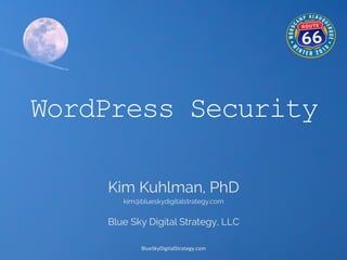 BlueSkyDigitalStrategy.com	
  
WordPress Security
Kim Kuhlman, PhD
kim@blueskydigitalstrategy.com
Blue Sky Digital Strategy, LLC
 