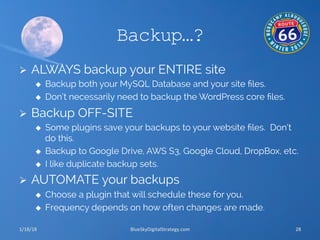 Backup…?
Ø  ALWAYS backup your ENTIRE site
u  Backup both your MySQL Database and your site ﬁles.
u  Don’t necessarily ...
