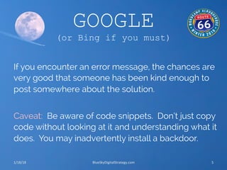 GOOGLE
(or Bing if you must)
If you encounter an error message, the chances are
very good that someone has been kind enoug...