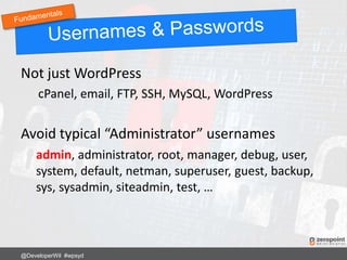 Not just WordPress
cPanel, email, FTP, SSH, MySQL, WordPress
Avoid typical “Administrator” usernames
admin, administrator, root, manager, debug, user,
system, default, netman, superuser, guest, backup,
sys, sysadmin, siteadmin, test, …
@DeveloperWil #wpsyd
 