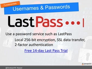 Use a password service such as LastPass
Local 256-bit encryption, SSL data transfer,
2-factor authentication
Free 14-day Last Pass Trial
@DeveloperWil #wpsyd
 