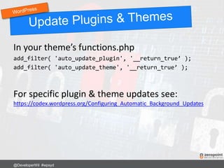 In your theme’s functions.php
add_filter( 'auto_update_plugin', '__return_true’ );
add_filter( 'auto_update_theme', '__return_true’ );
For specific plugin & theme updates see:
https://codex.wordpress.org/Configuring_Automatic_Background_Updates
@DeveloperWil #wpsyd
 