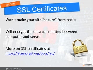 Won’t make your site “secure” from hacks
Will encrypt the data transmitted between
computer and server
More on SSL certificates at
https://letsencrypt.org/docs/faq/
@DeveloperWil #wpsyd
 
