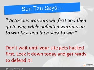 “Victorious warriors win first and then
go to war, while defeated warriors go
to war first and then seek to win.”
Don’t wait until your site gets hacked
first. Lock it down today and get ready
to defend it!
@DeveloperWil #wpsyd
 