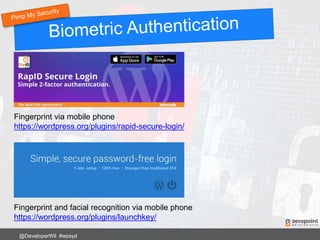 @DeveloperWil #wpsyd
Fingerprint via mobile phone
https://wordpress.org/plugins/rapid-secure-login/
Fingerprint and facial recognition via mobile phone
https://wordpress.org/plugins/launchkey/
 