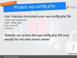 Use .htaccess to protect your wp-config.php file
<files wp-config.php>
order allow,deny
deny from all
</files>
Nobody can access the wp-config.php file now
except for the web server owner.
@DeveloperWil #wpsyd
 