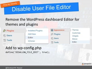 Remove the WordPress dashboard Editor for
themes and plugins
Add to wp-config.php
define('DISALLOW_FILE_EDIT', true);
@DeveloperWil #wpsyd
 