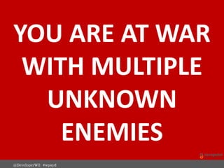 YOU ARE AT WAR
WITH MULTIPLE
UNKNOWN
ENEMIES
@DeveloperWil #wpsyd
 