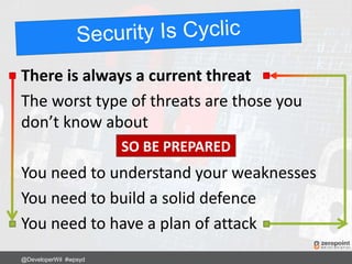 There is always a current threat
The worst type of threats are those you
don’t know about
You need to understand your weaknesses
You need to build a solid defence
You need to have a plan of attack
@DeveloperWil #wpsyd
SO BE PREPARED
 