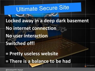 Locked away in a deep dark basement
No internet connection
No user interaction
Switched off!
= Pretty useless website
= There is a balance to be had
@DeveloperWil #wpsyd
 