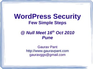 WordPress Security
Few Simple Steps
@ Null Meet 16th
Oct 2010
Pune
Gaurav Pant
http://www.gauravpant.com
gauravggs@gmail.com
 