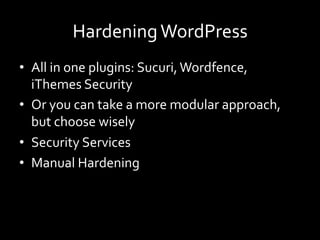 Hardening	WordPress	
•  All	in	one	plugins:	Sucuri,	Wordfence,	
iThemes	Security	
•  Or	you	can	take	a	more	modular	approach,	
but	choose	wisely	
•  Security	Services	
•  Manual	Hardening	
 