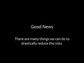 Good	News	
There	are	many	things	we	can	do	to	
drastically	reduce	the	risks.	
 