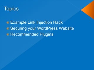  Example Link Injection Hack
 Securing your WordPress Website
 Recommended Plugins
Topics
 