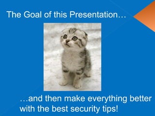 The Goal of this Presentation…
…and then make everything better
with the best security tips!
 