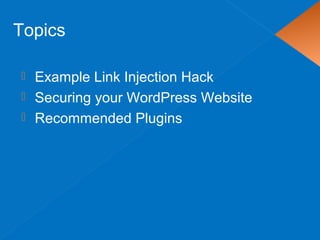  Example Link Injection Hack
 Securing your WordPress Website
 Recommended Plugins
Topics
 